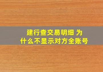 建行查交易明细 为什么不显示对方全账号